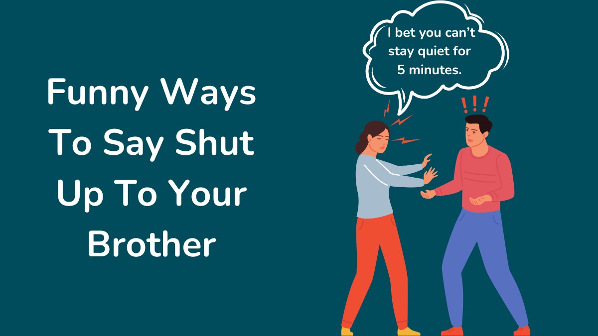 Funny Ways To Say Shut Up To Your Brother