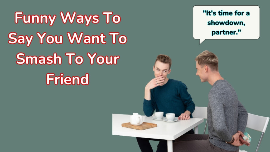 Funny Ways To Say You Want To Smash To Your Friend 