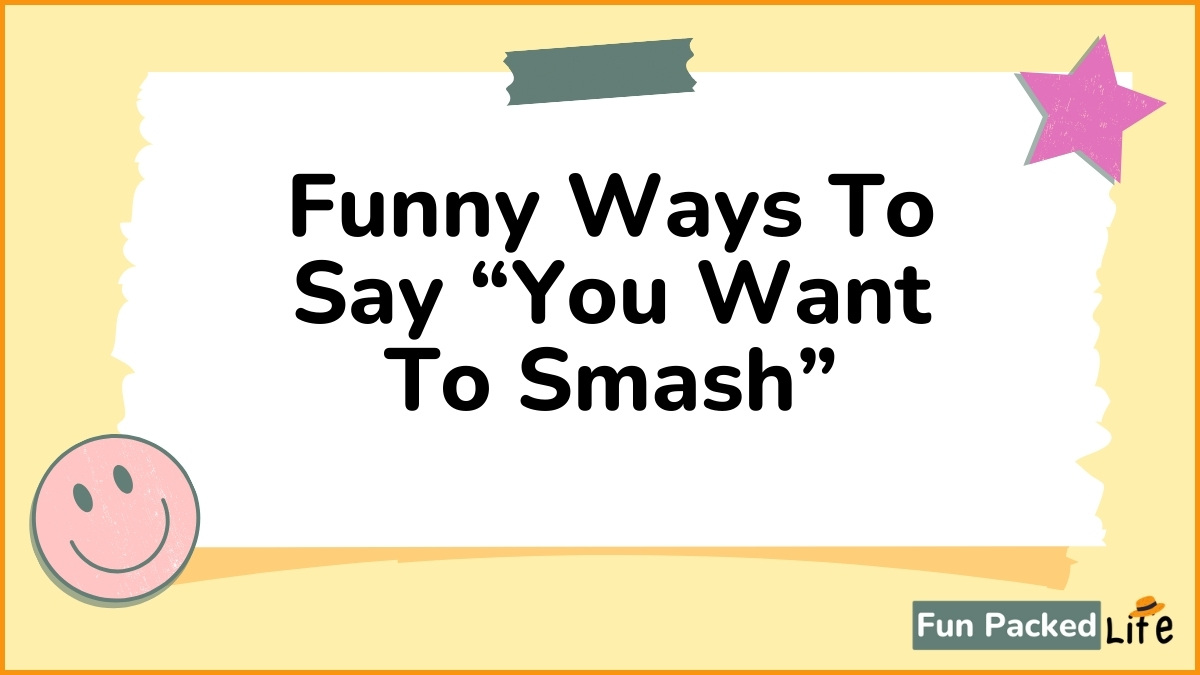 Funny Ways To Say “You Want To Smash”