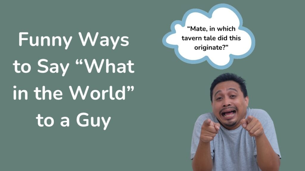 Funny Ways to Say "What in the World" to a Guy